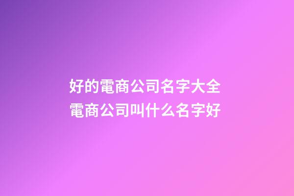 好的電商公司名字大全 電商公司叫什么名字好-第1張-公司起名-玄機(jī)派